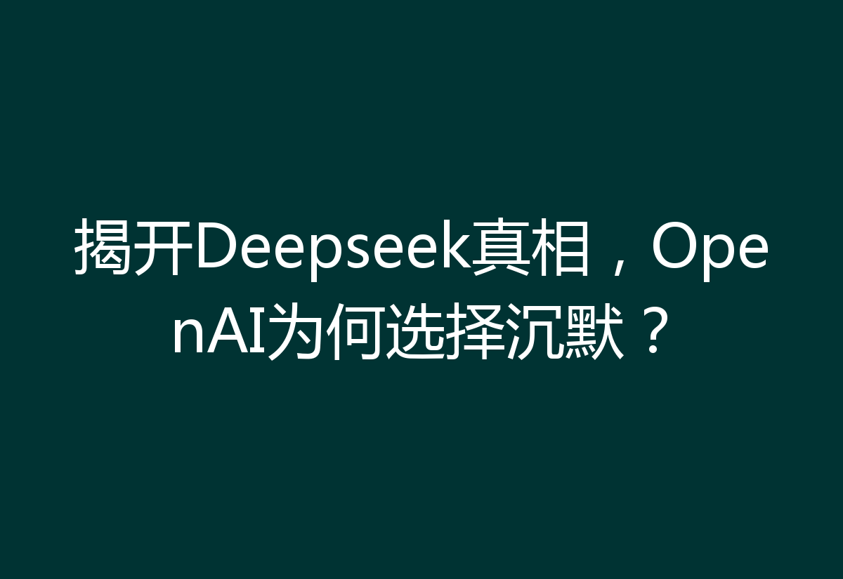 揭开Deepseek真相，OpenAI为何选择沉默？
