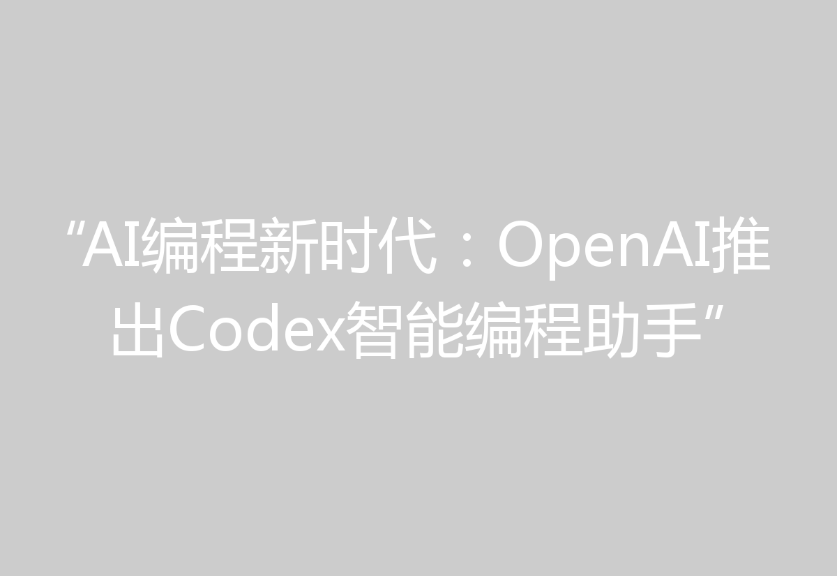 “AI编程新时代：OpenAI推出Codex智能编程助手”