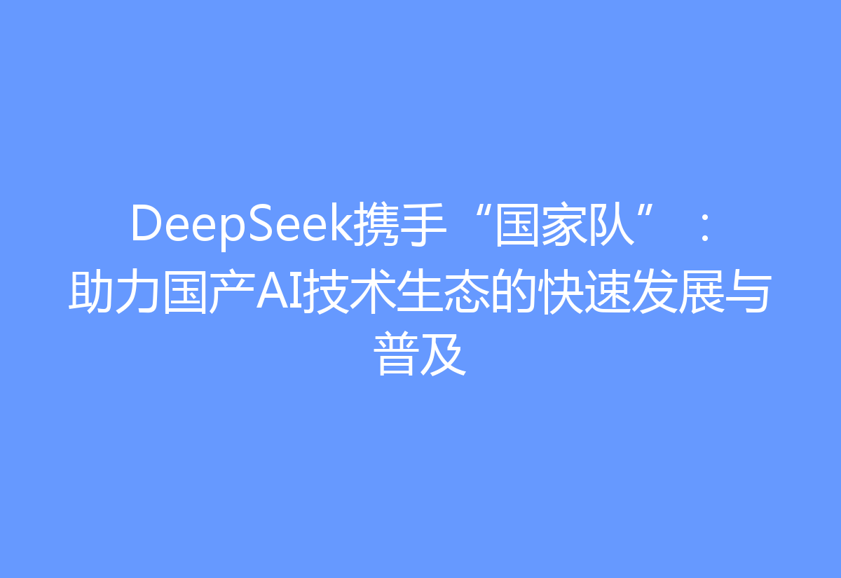DeepSeek携手“国家队”：助力国产AI技术生态的快速发展与普及