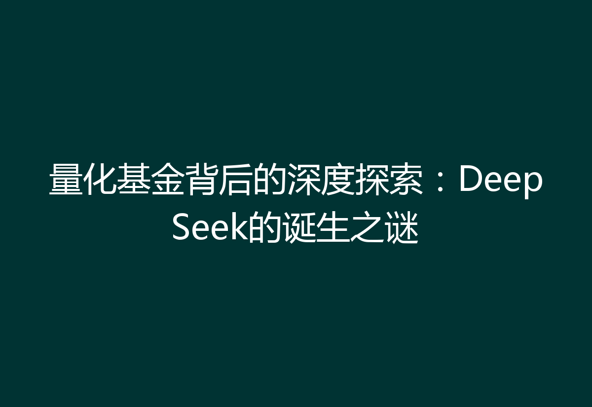 量化基金背后的深度探索：DeepSeek的诞生之谜