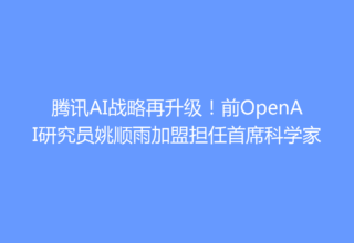 腾讯AI战略再升级！前OpenAI研究员姚顺雨加盟担任首席科学家