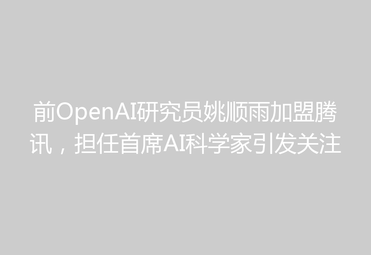 前OpenAI研究员姚顺雨加盟腾讯，担任首席AI科学家引发关注