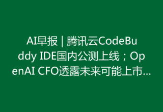AI早报 | 腾讯云CodeBuddy IDE国内公测上线；OpenAI CFO透露未来可能上市计划