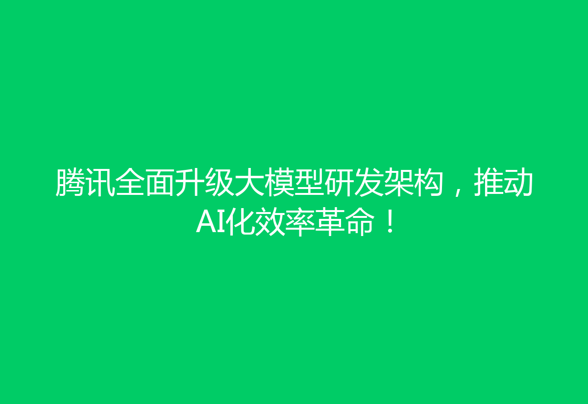 腾讯全面升级大模型研发架构,推动AI化效率革命!