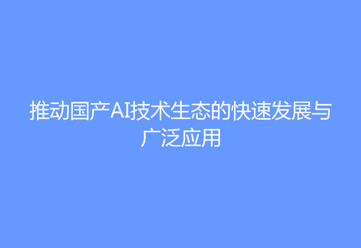 推动国产AI技术生态的快速发展与广泛应用