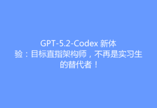 GPT-5.2-Codex 新体验：目标直指架构师，不再是实习生的替代者！