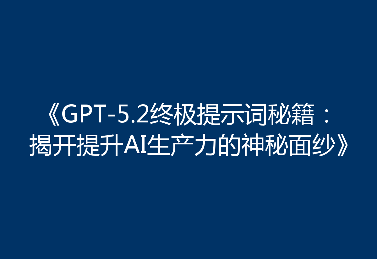 《GPT-5.2终极提示词秘籍:揭开提升AI生产力的神秘面纱》