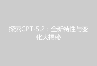 探索GPT-5.2：全新特性与变化大揭秘