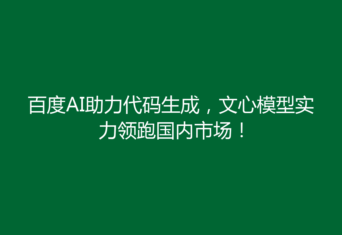 百度AI助力代码生成，文心模型实力领跑国内市场！