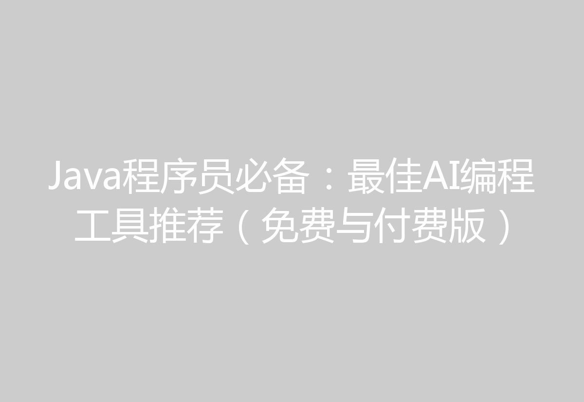 Java程序员必备：最佳AI编程工具推荐（免费与付费版）