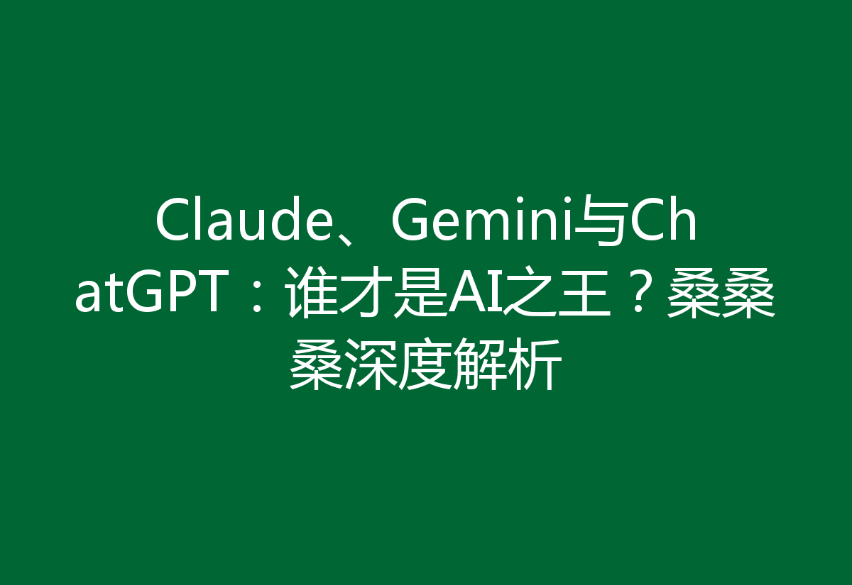 Claude、Gemini与ChatGPT：谁才是AI之王？桑桑桑深度解析