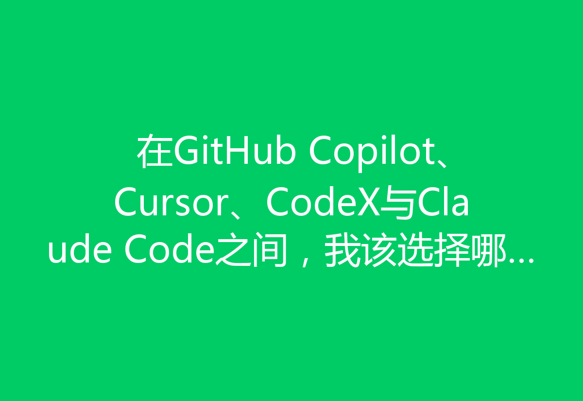 在GitHub Copilot、Cursor、CodeX与Claude Code之间，我该选择哪个付费服务？