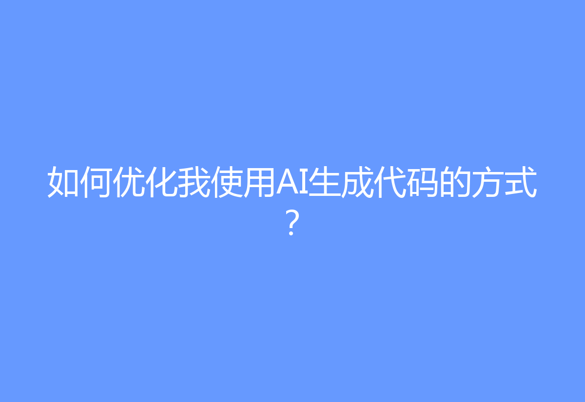如何优化我使用AI生成代码的方式？