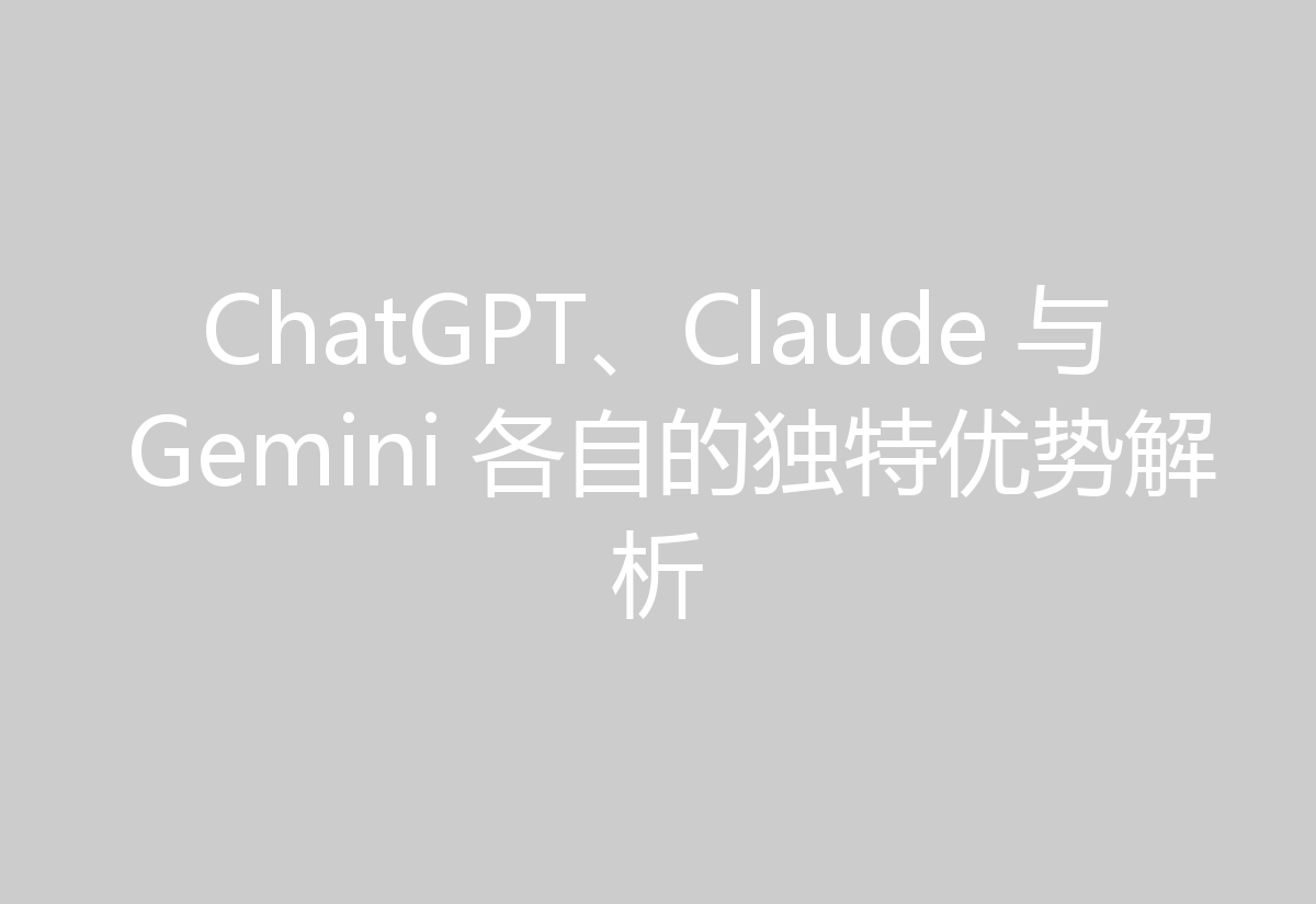 ChatGPT、Claude 与 Gemini 各自的独特优势解析