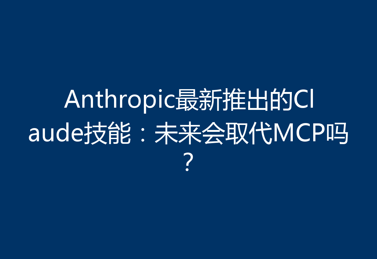 Anthropic最新推出的Claude技能：未来会取代MCP吗？