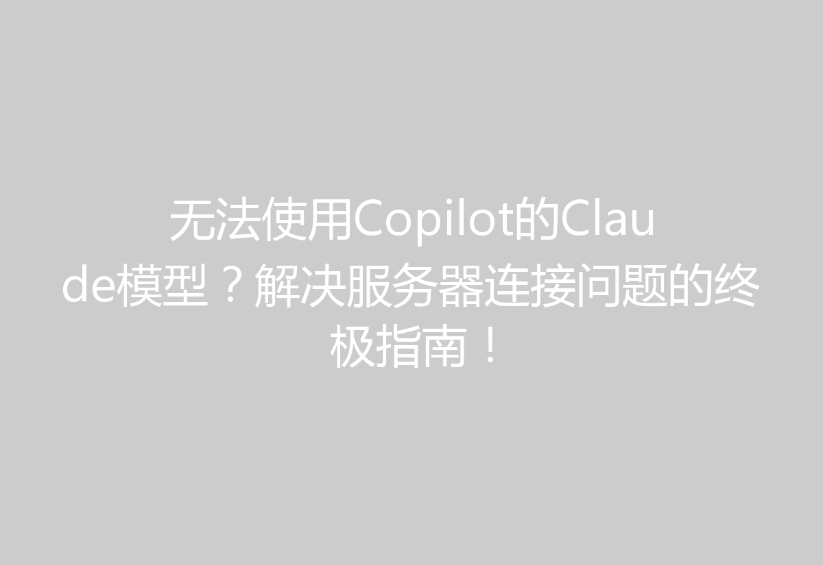 无法使用Copilot的Claude模型?解决服务器连接问题的终极指南!