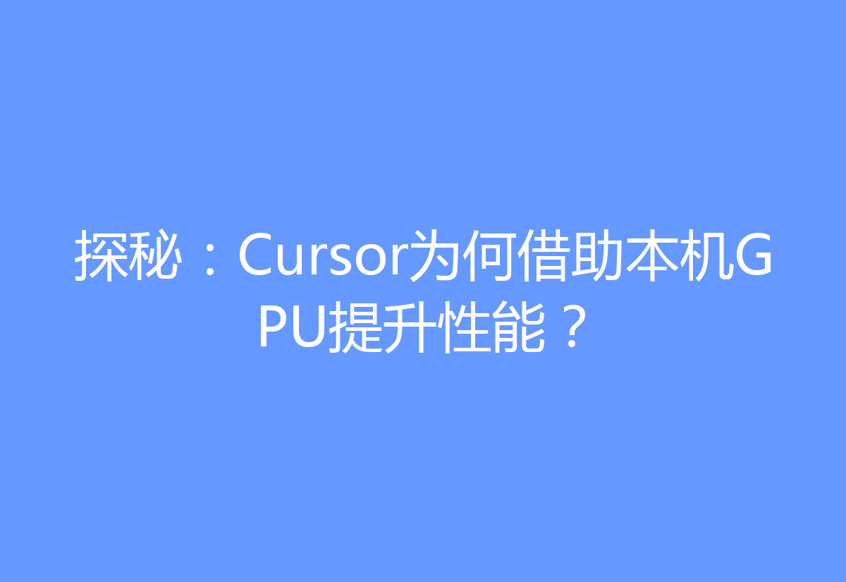 探秘：Cursor为何借助本机GPU提升性能？