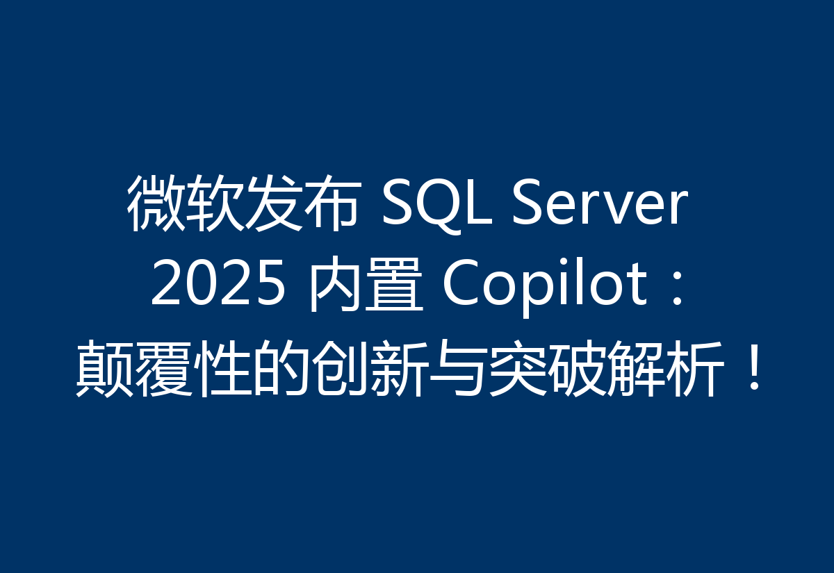 微软发布 SQL Server 2025 内置 Copilot：颠覆性的创新与突破解析！
