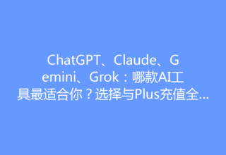 ChatGPT、Claude、Gemini、Grok：哪款AI工具最适合你？选择与Plus充值全攻略！