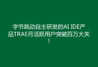 字节跳动自主研发的AI IDE产品TRAE月活跃用户突破百万大关！