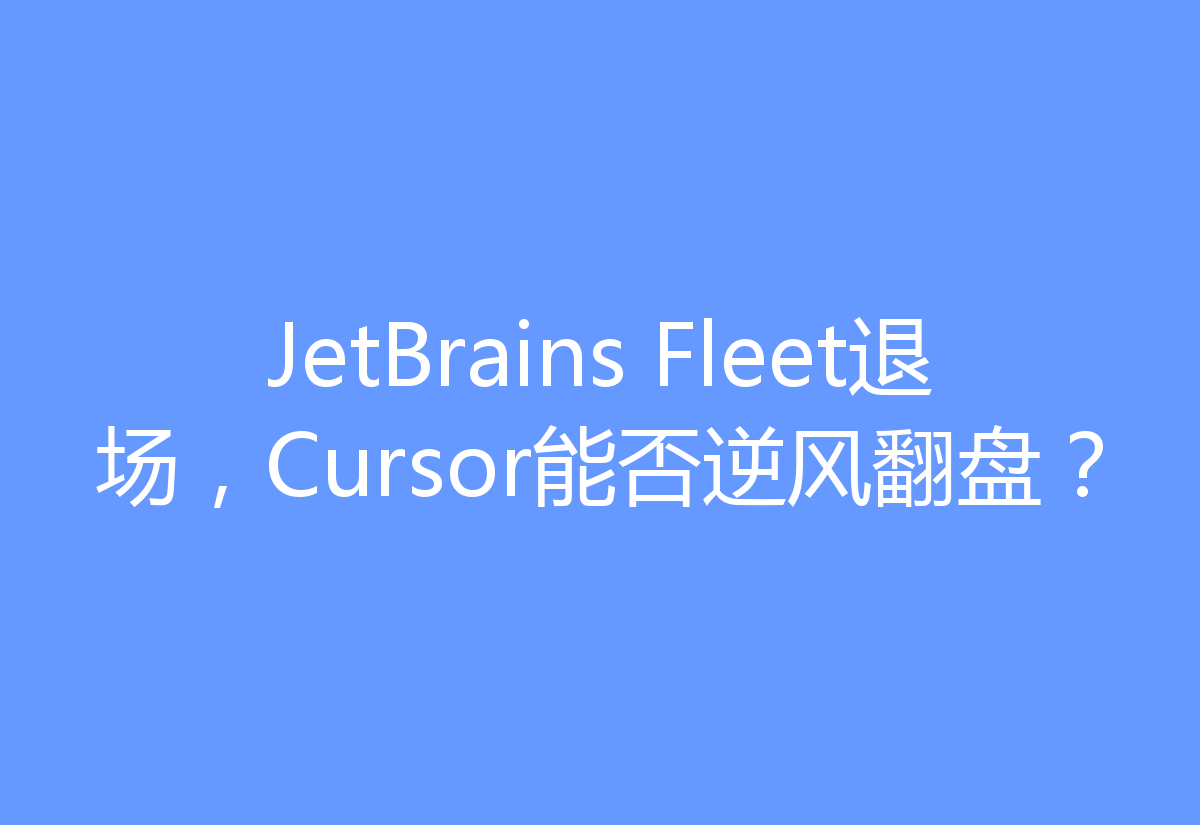 JetBrains Fleet退场，Cursor能否逆风翻盘？