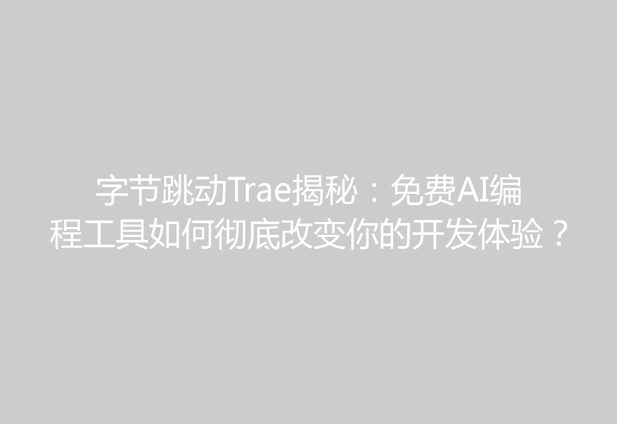 字节跳动Trae揭秘：免费AI编程工具如何彻底改变你的开发体验？