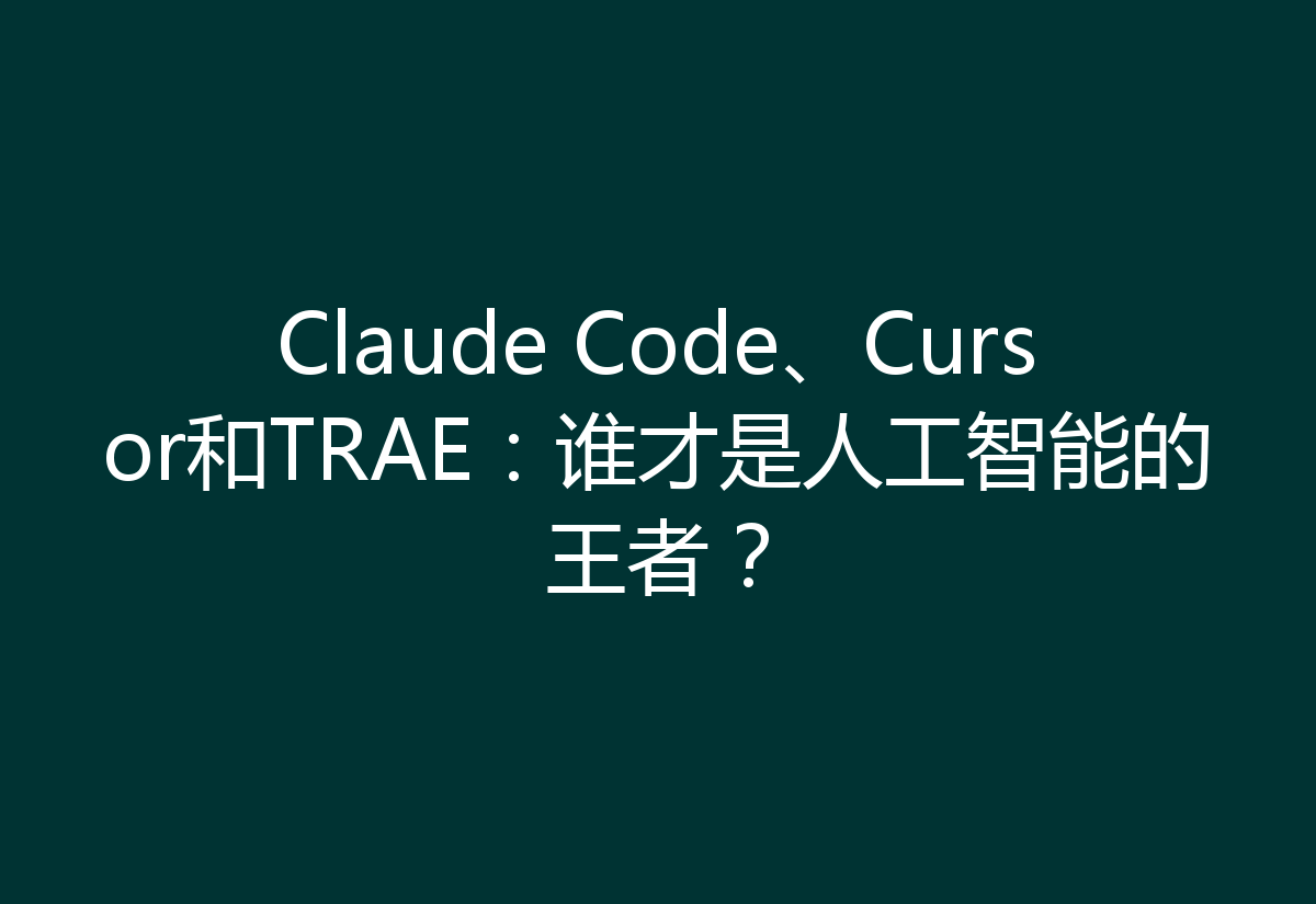 Claude Code、Cursor和TRAE：谁才是人工智能的王者？