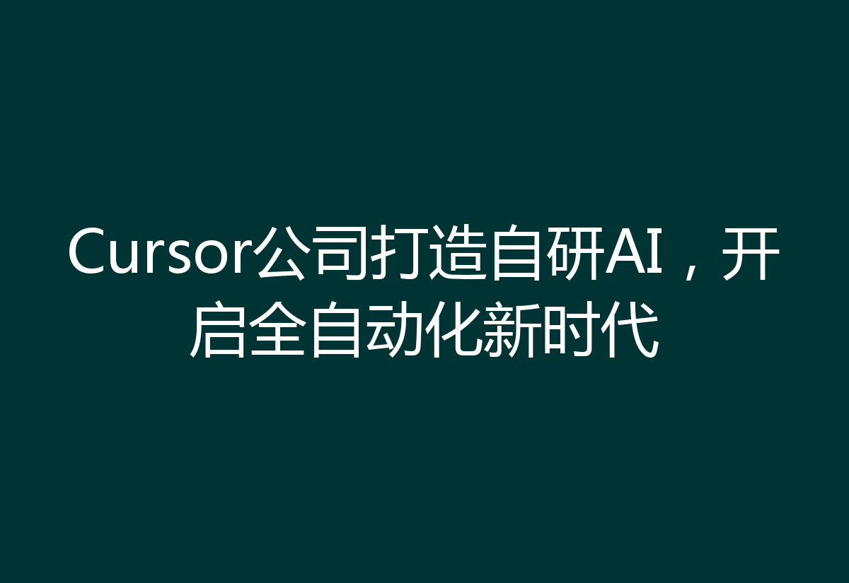 Cursor公司打造自研AI，开启全自动化新时代