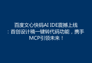 百度文心快码AI IDE震撼上线：首创设计稿一键转代码功能，携手MCP引领未来！