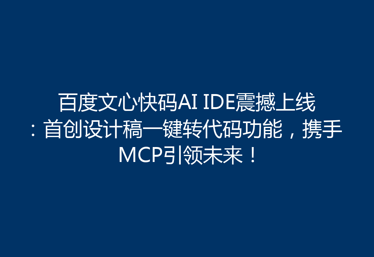 百度文心快码AI IDE震撼上线：首创设计稿一键转代码功能，携手MCP引领未来！