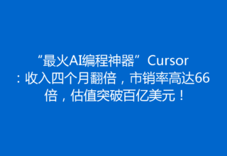 “最火AI编程神器”Cursor：收入四个月翻倍，市销率高达66倍，估值突破百亿美元！