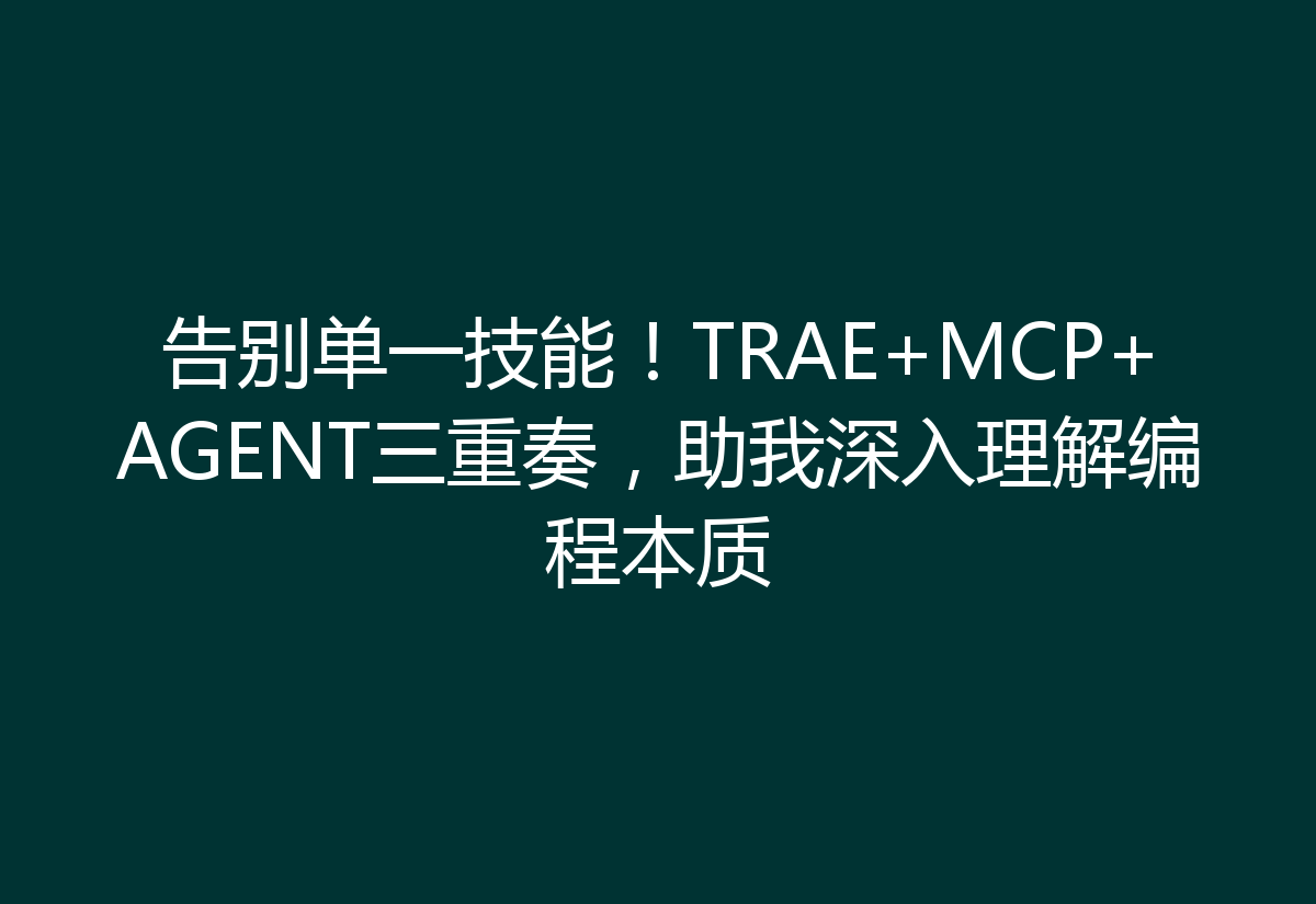 告别单一技能！TRAE+MCP+AGENT三重奏，助我深入理解编程本质