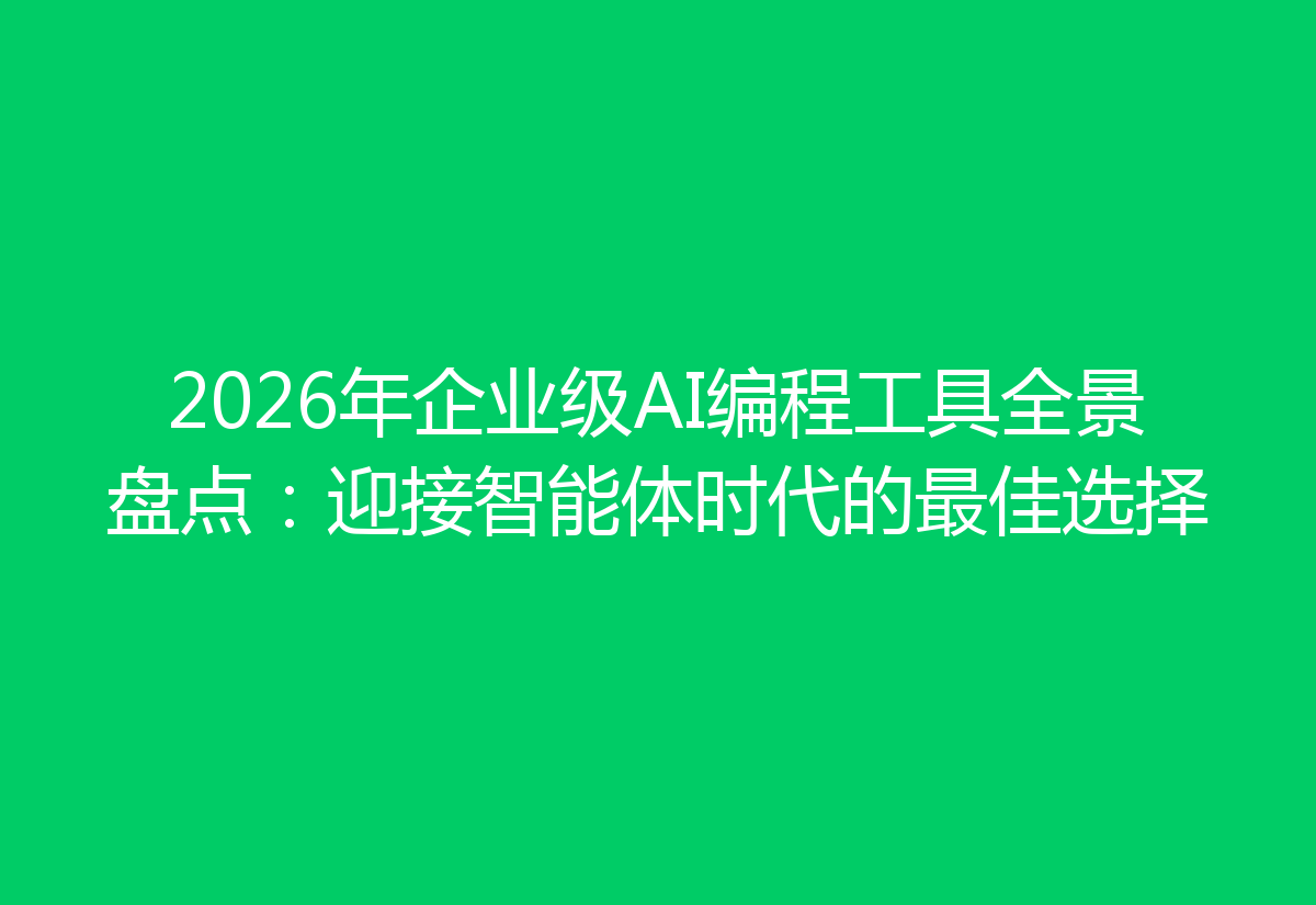 2026年企业级AI编程工具全景盘点：迎接智能体时代的最佳选择