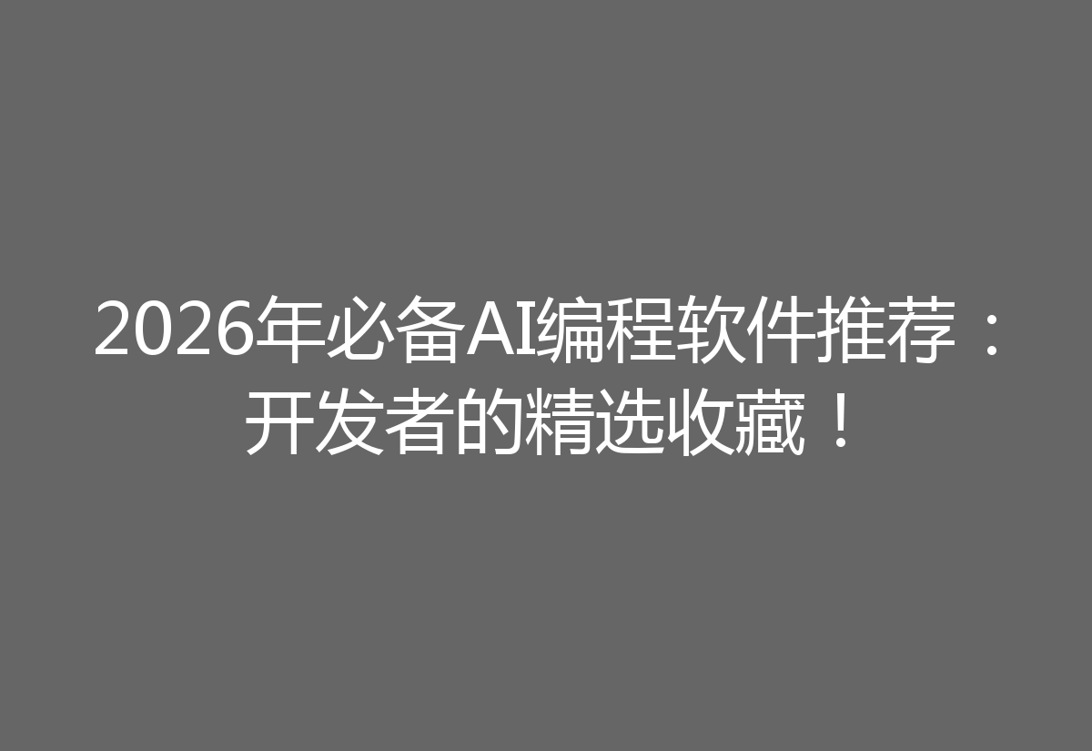 2026年必备AI编程软件推荐:开发者的精选收藏!