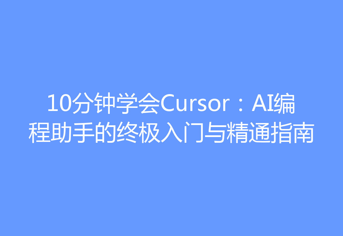 10分钟学会Cursor：AI编程助手的终极入门与精通指南