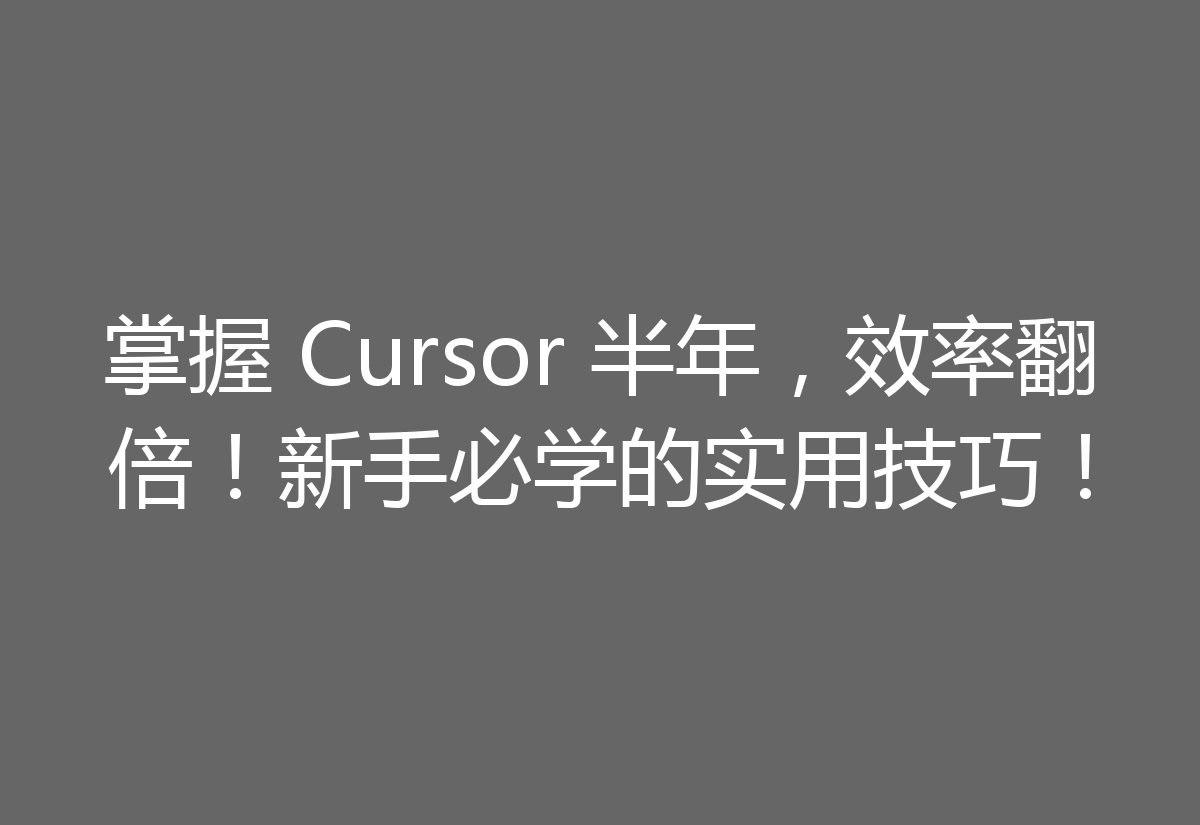 掌握 Cursor 半年，效率翻倍！新手必学的实用技巧！