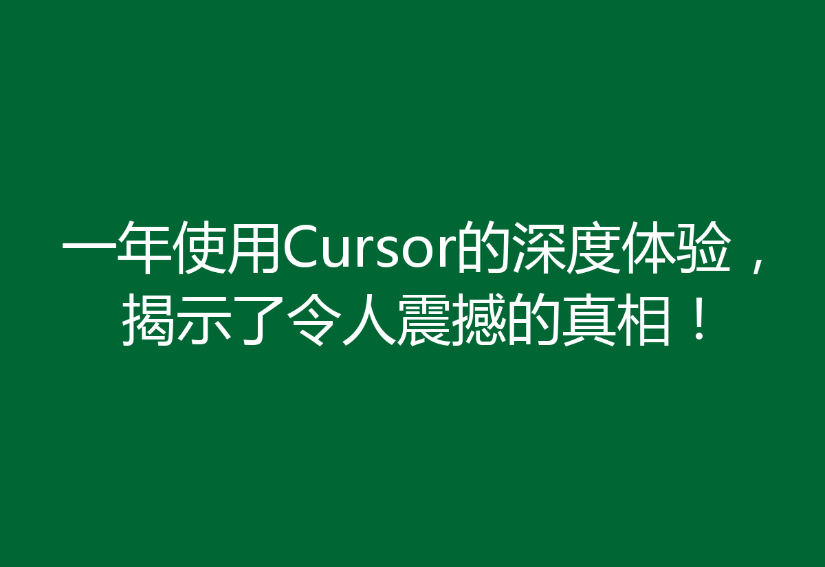 一年使用Cursor的深度体验，揭示了令人震撼的真相！